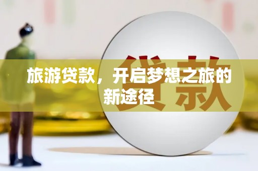 江源旅游贷款，开启梦想之旅的新途径