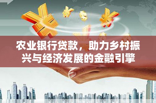 江源农业银行贷款，助力乡村振兴与经济发展的金融引擎