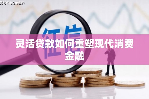 江源灵活贷款如何重塑现代消费金融