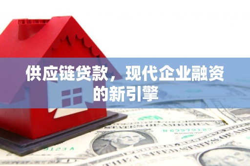 江源供应链贷款，现代企业融资的新引擎