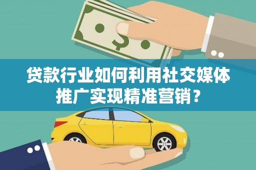 江源贷款行业如何利用社交媒体推广实现精准营销？