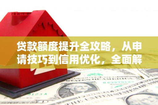 江源贷款额度提升全攻略，从申请技巧到信用优化，全面解析