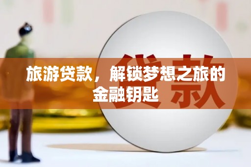 江源旅游贷款，解锁梦想之旅的金融钥匙