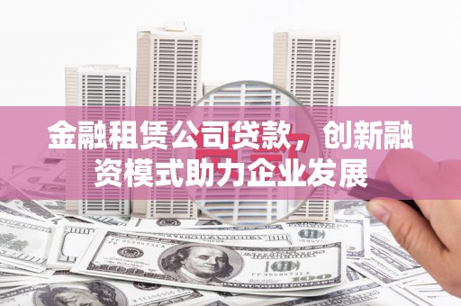 江源金融租赁公司贷款，创新融资模式助力企业发展