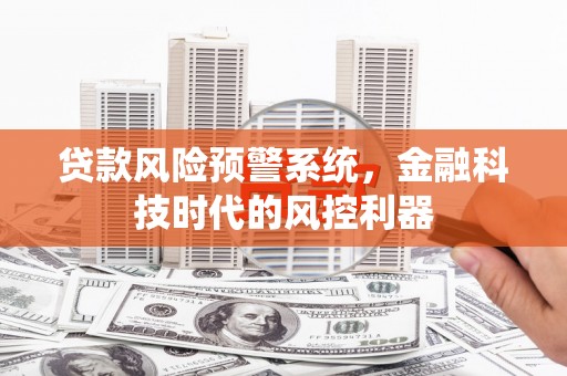 江源贷款风险预警系统，金融科技时代的风控利器