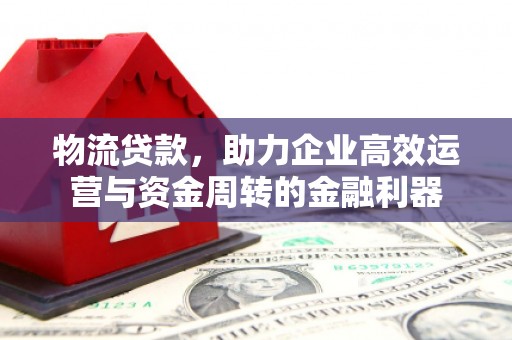江源物流贷款，助力企业高效运营与资金周转的金融利器