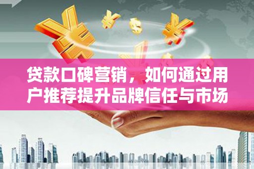 江源贷款口碑营销，如何通过用户推荐提升品牌信任与市场份额