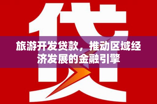 江源旅游开发贷款，推动区域经济发展的金融引擎