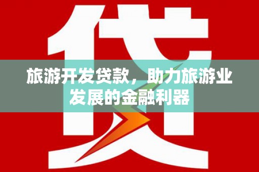 江源旅游开发贷款，助力旅游业发展的金融利器