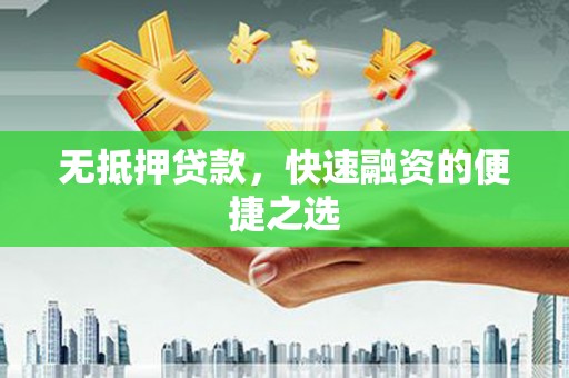 江源无抵押贷款，快速融资的便捷之选