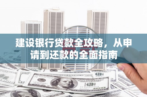 江源建设银行贷款全攻略，从申请到还款的全面指南