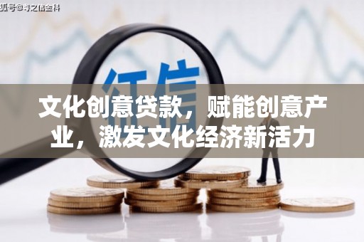 江源文化创意贷款，赋能创意产业，激发文化经济新活力