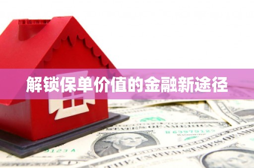 江源解锁保单价值的金融新途径