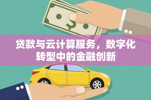 江源贷款与云计算服务，数字化转型中的金融创新