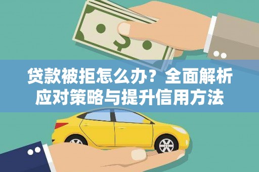 江源贷款被拒怎么办？全面解析应对策略与提升信用方法