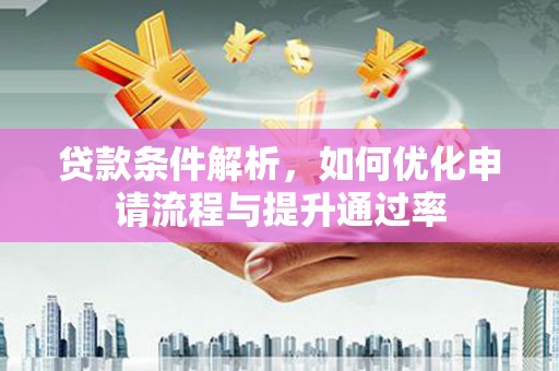 江源贷款条件解析，如何优化申请流程与提升通过率
