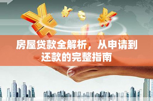 江源房屋贷款全解析，从申请到还款的完整指南