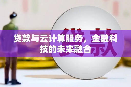 江源贷款与云计算服务，金融科技的未来融合