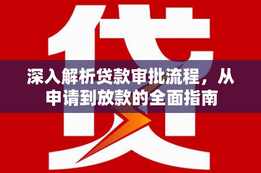 江源深入解析贷款审批流程，从申请到放款的全面指南