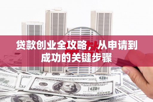 江源贷款创业全攻略，从申请到成功的关键步骤