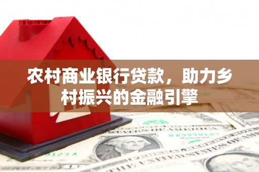 江源农村商业银行贷款，助力乡村振兴的金融引擎