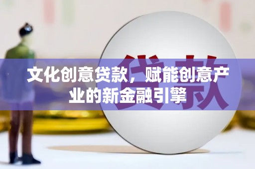 江源文化创意贷款，赋能创意产业的新金融引擎