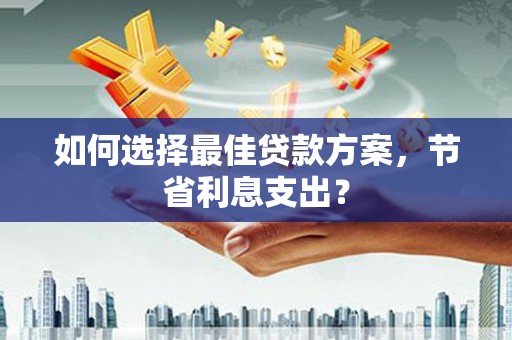 江源如何选择最佳贷款方案，节省利息支出？