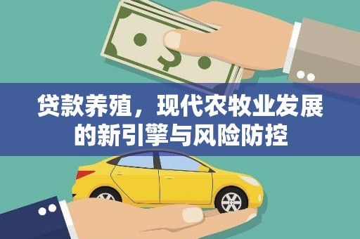 江源贷款养殖，现代农牧业发展的新引擎与风险防控