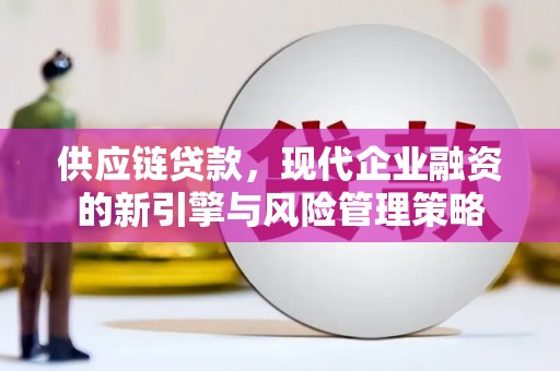 江源供应链贷款，现代企业融资的新引擎与风险管理策略