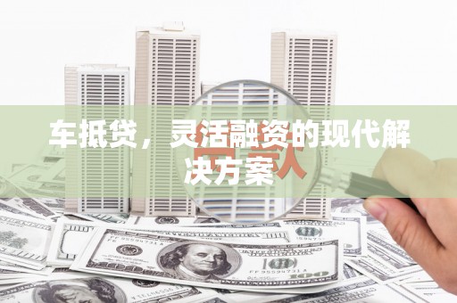 江源车抵贷，灵活融资的现代解决方案