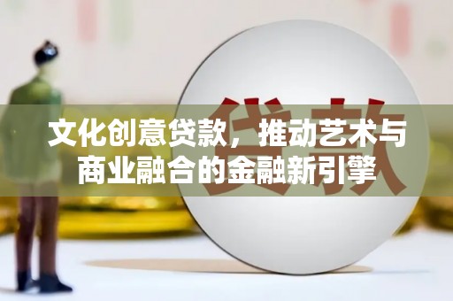 江源文化创意贷款，推动艺术与商业融合的金融新引擎
