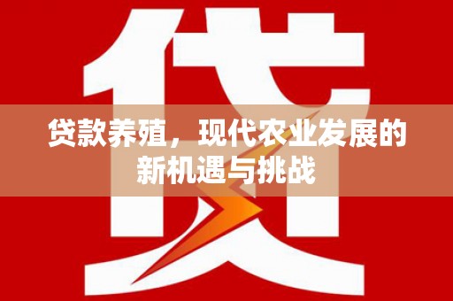 江源贷款养殖，现代农业发展的新机遇与挑战