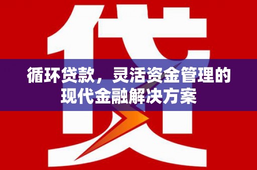 江源循环贷款，灵活资金管理的现代金融解决方案