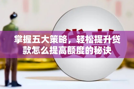 江源掌握五大策略，轻松提升贷款怎么提高额度的秘诀