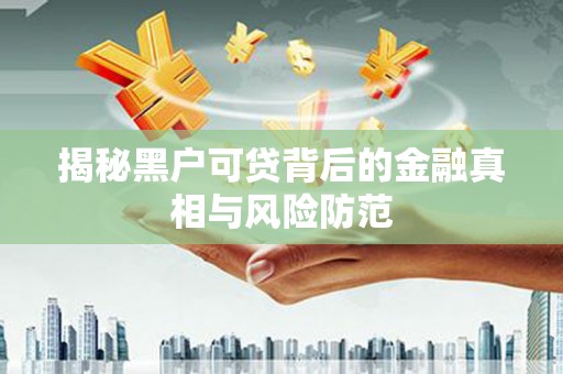 江源揭秘黑户可贷背后的金融真相与风险防范