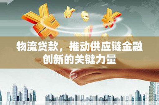 江源物流贷款，推动供应链金融创新的关键力量