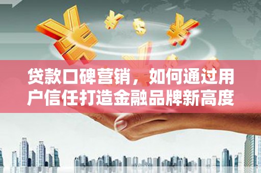 江源贷款口碑营销，如何通过用户信任打造金融品牌新高度