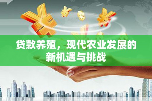 江源贷款养殖，现代农业发展的新机遇与挑战