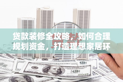 江源贷款装修全攻略，如何合理规划资金，打造理想家居环境