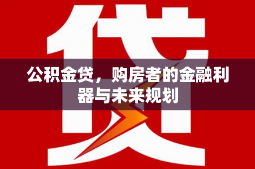江源公积金贷，购房者的金融利器与未来规划