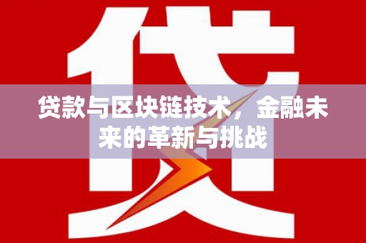 江源贷款与区块链技术，金融未来的革新与挑战