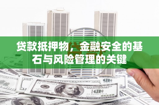 江源贷款抵押物，金融安全的基石与风险管理的关键