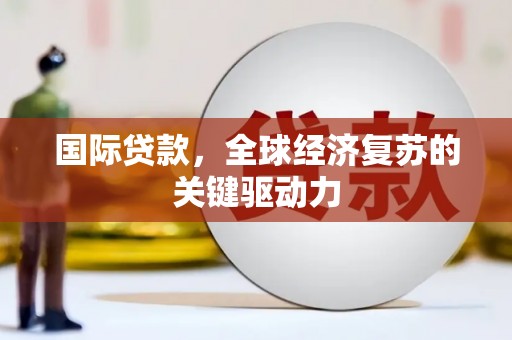 江源国际贷款，全球经济复苏的关键驱动力