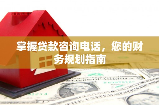江源掌握贷款咨询电话，您的财务规划指南