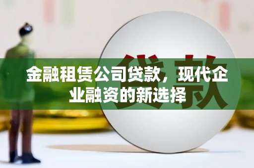 江源金融租赁公司贷款，现代企业融资的新选择