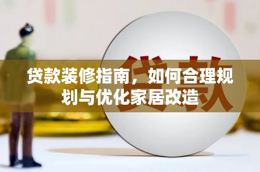 江源贷款装修指南，如何合理规划与优化家居改造