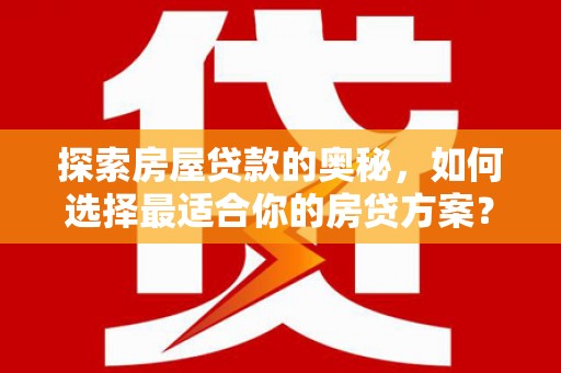 江源探索房屋贷款的奥秘，如何选择最适合你的房贷方案？