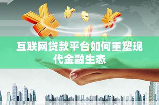 江源互联网贷款平台如何重塑现代金融生态