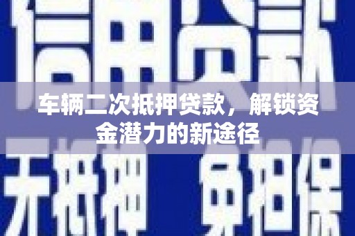 江源车辆二次抵押贷款，解锁资金潜力的新途径
