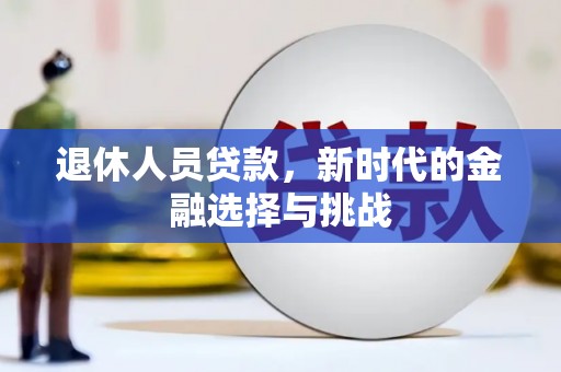 江源退休人员贷款，新时代的金融选择与挑战